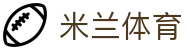 米兰体育官方网站 - 体育专区全程赛事追踪